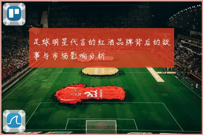 足球明星代言的红酒品牌背后的故事与市场影响分析