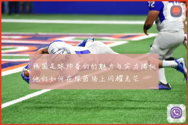 韩国足球帅哥们的魅力与实力揭秘他们如何在绿茵场上闪耀光芒