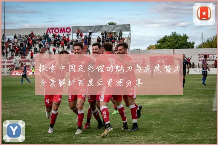探索中国足彩馆的魅力与发展潜力全景解析百度云资源分享