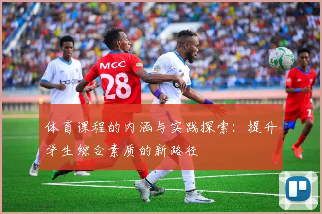 体育课程的内涵与实践探索：提升学生综合素质的新路径
